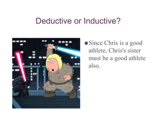 Deductive or Inductive?
Since Chris is a good
athlete, Chris's sister
must be a good athlete
also.
 