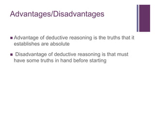 Advantages/Disadvantages
 Advantage of deductive reasoning is the truths that it
establishes are absolute
 Disadvantage of deductive reasoning is that must
have some truths in hand before starting
 