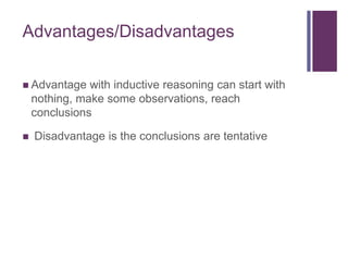 Advantages/Disadvantages
 Advantage with inductive reasoning can start with
nothing, make some observations, reach
conclusions
 Disadvantage is the conclusions are tentative
 