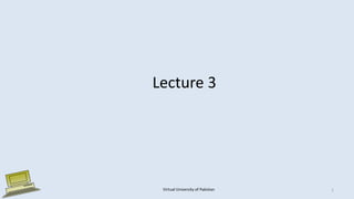 Lecture 3
Virtual University of Pakistan 1
 