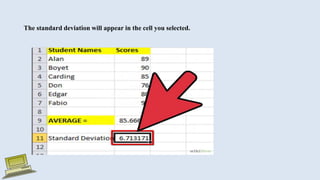 The standard deviation will appear in the cell you selected.
 