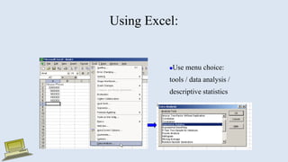 Using Excel:
Use menu choice:
tools / data analysis /
descriptive statistics
 