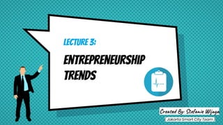 Lecture 3:
Entrepreneurship
Trends
Cre By: Ste e W j a
( Jakarta Smart City Team )
 