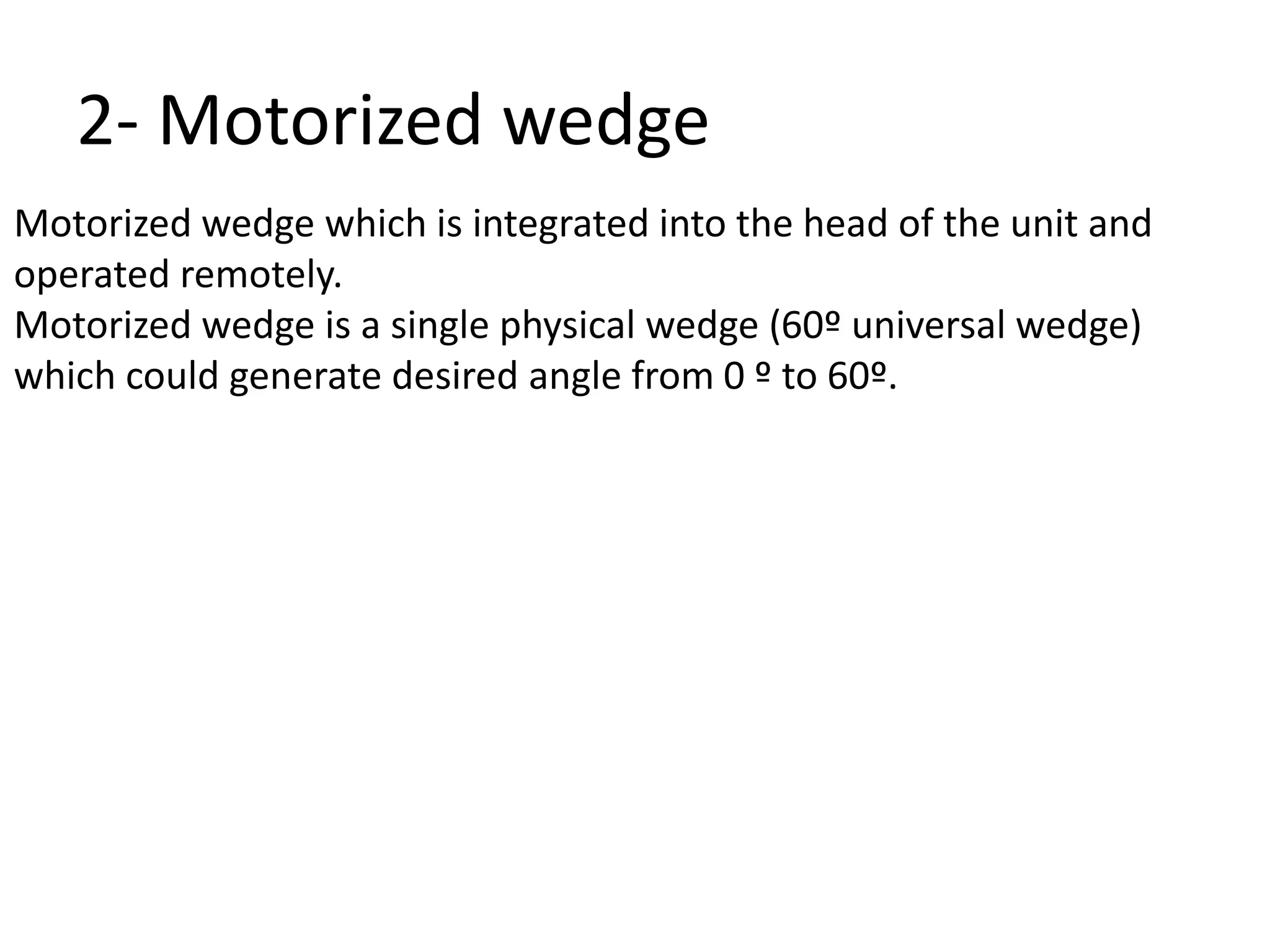 2- Motorized wedge
Motorized wedge which is integrated into the head of the unit and
operated remotely.
Motorized wedge is a single physical wedge (60º universal wedge)
which could generate desired angle from 0 º to 60º.
 