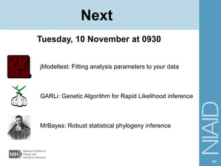 60
Next
jModeltest: Fitting analysis parameters to your data
GARLi: Genetic Algorithm for Rapid Likelihood inference
MrBayes: Robust statistical phylogeny inference
Tuesday, 10 November at 0930
 