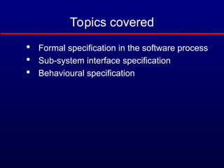 Topics covered

Formal specification in the software process

Sub-system interface specification

Behavioural specification
 