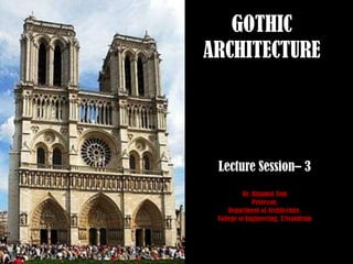 GOTHIC
ARCHITECTURE




 Lecture Session– 3
          Dr. Binumol Tom
              Professor,
     Department of Architecture,
 College of Engineering, Trivandrum
 