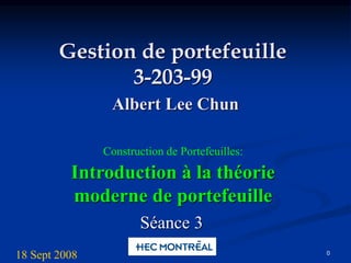 0
Gestion de portefeuille
3-203-99
Albert Lee Chun
Construction de Portefeuilles:
Introduction à la théorie
moderne de portefeuille
Séance 3
18 Sept 2008
 