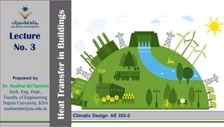 Prepared by
Dr. Nedhal Al-Tamimi
Arch. Eng. Dept.,
Faculty of Engineering
Najran University, KSA
naaltamimi@nu.edu.sa
Heat
Transfer
in
Buildings
Lecture
No. 3
Climatic Design AE 353-2
 