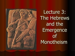 Lecture 3: The Hebrews and the Emergence of Monotheism  