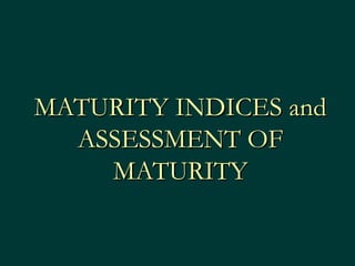 MATURITY INDICES andMATURITY INDICES and
ASSESSMENT OFASSESSMENT OF
MATURITYMATURITY
 