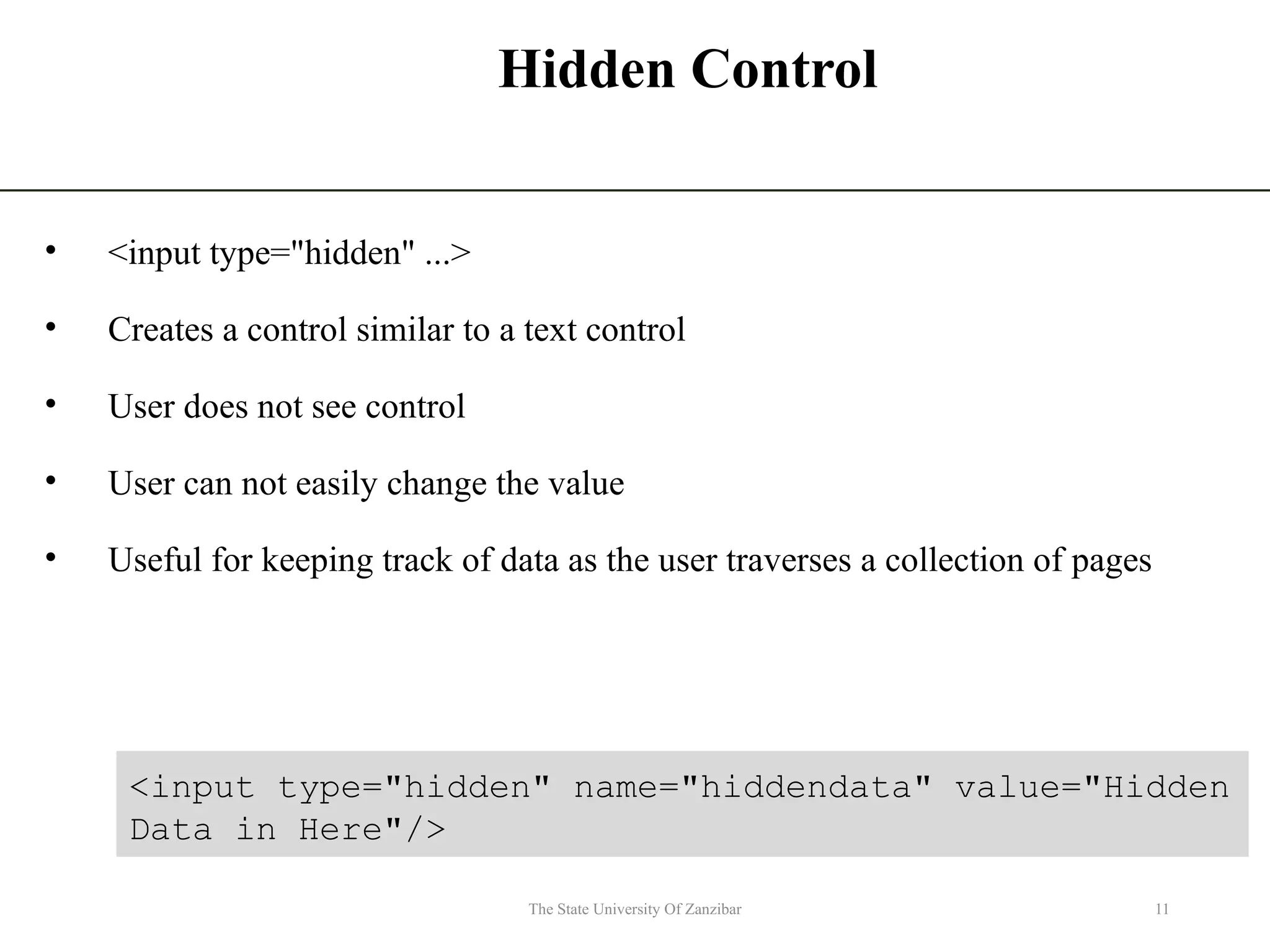 Hidden Control • <input type="hidden" ...> • Creates a control similar to a text control • User does not see control • User can not easily change the value • Useful for keeping track of data as the user traverses a collection of pages 11 The State University Of Zanzibar <input type="hidden" name="hiddendata" value="Hidden Data in Here"/> 