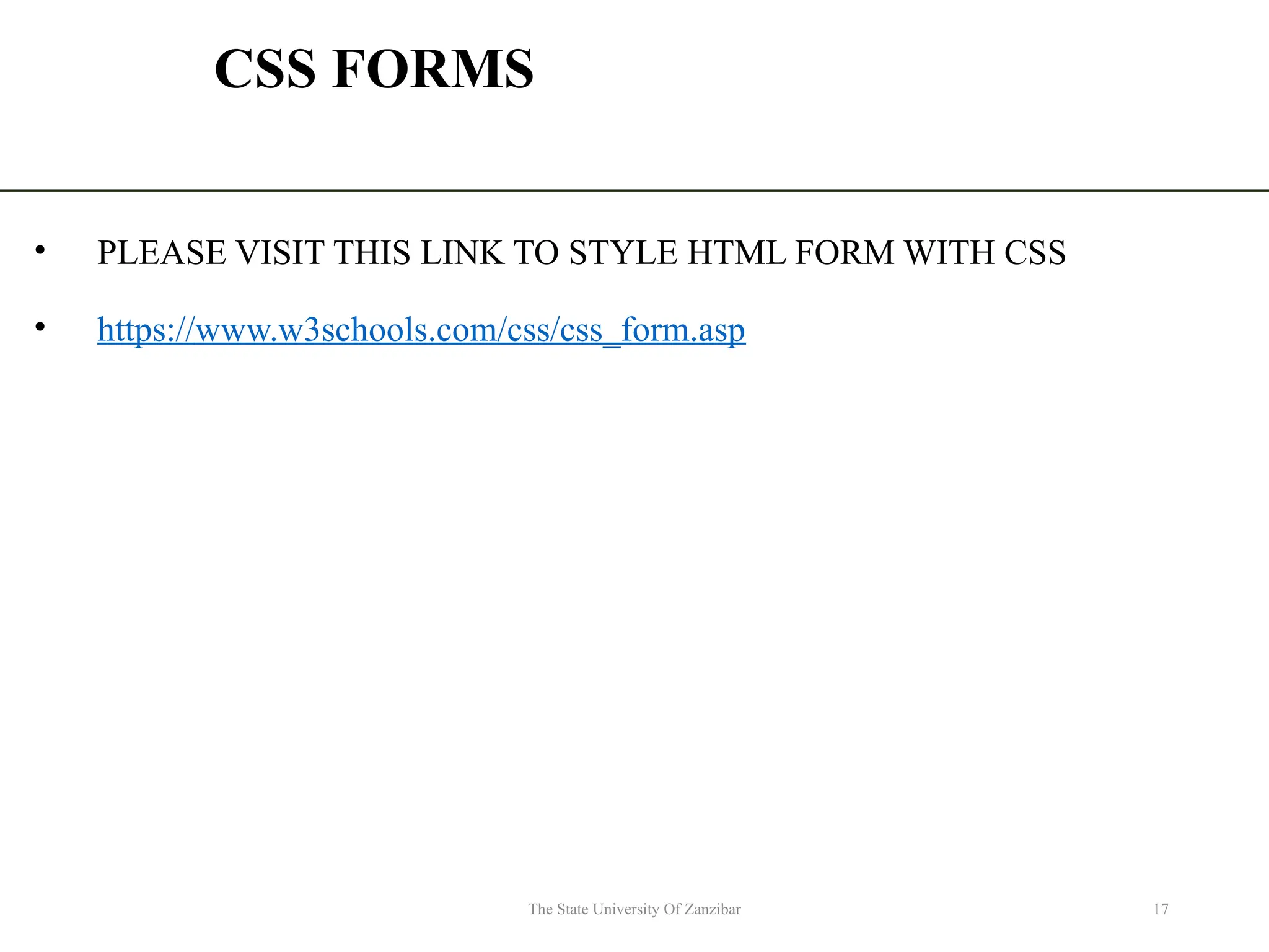 CSS FORMS • PLEASE VISIT THIS LINK TO STYLE HTML FORM WITH CSS • https://www.w3schools.com/css/css_form.asp The State University Of Zanzibar 17 