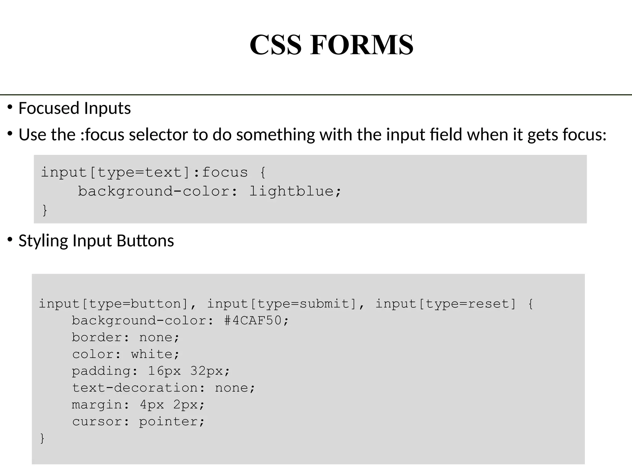 CSS FORMS • Focused Inputs • Use the :focus selector to do something with the input field when it gets focus: • Styling Input Buttons The State University Of Zanzibar 19 input[type=text]:focus { background-color: lightblue; } input[type=button], input[type=submit], input[type=reset] { background-color: #4CAF50; border: none; color: white; padding: 16px 32px; text-decoration: none; margin: 4px 2px; cursor: pointer; } 