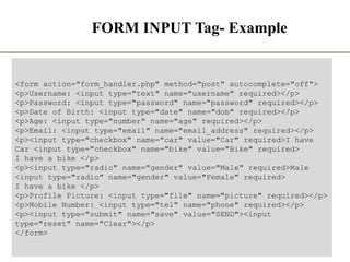 FORM INPUT Tag- Example
8
The State University Of Zanzibar
<form action="form_handler.php" method="post" autocomplete="off">
<p>Username: <input type="text" name="username" required></p>
<p>Password: <input type="password" name="password" required></p>
<p>Date of Birth: <input type="date" name="dob" required></p>
<p>Age: <input type="number" name="age" required></p>
<p>Email: <input type="email" name="email_address" required></p>
<p><input type="checkbox" name="car" value="Car" required>I have
Car <input type="checkbox" name="bike" value="Bike" required>
I have a bike </p>
<p><input type="radio" name="gender" value="Male" required>Male
<input type="radio" name="gender" value="Female" required>
I have a bike </p>
<p>Profile Picture: <input type="file" name="picture" required></p>
<p>Mobile Number: <input type="tel" name="phone" required></p>
<p><input type="submit" name="save" value="SEND"><input
type="reset" name="Clear"></p>
</form>
 