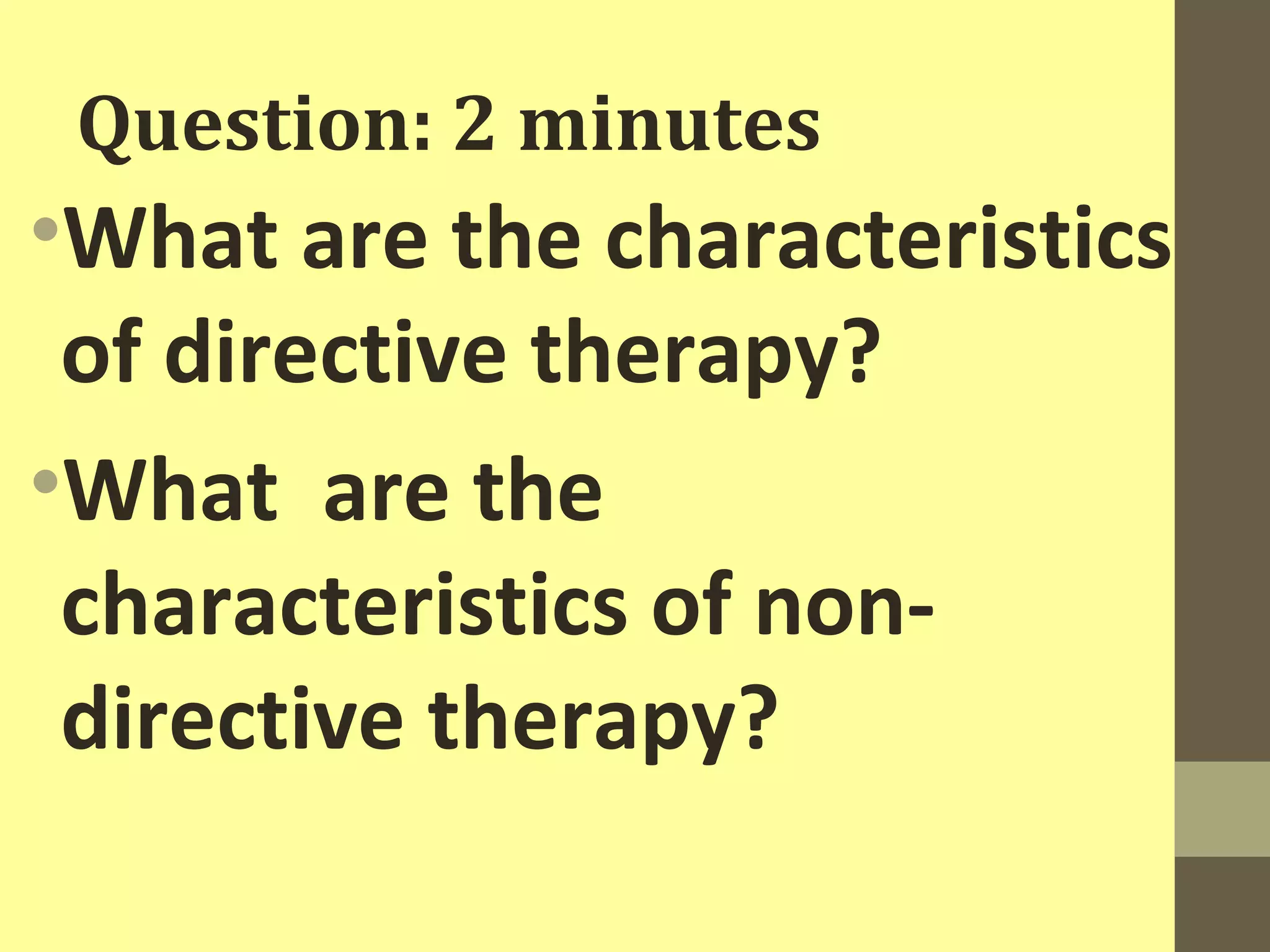 Question: 2 minutes 
•What are the characteristics 
of directive therapy? 
•What are the 
characteristics of non-directive 
therapy? 
 