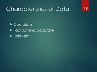 19
Characteristics of Data
 Complete
 Factual and accurate
 Relevant
 