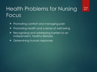 27
Health Problems for Nursing
Focus
 Promoting comfort and managing pain
 Promoting health and a sense of well being
 Recognizing and addressing barriers to an
independent, healthy lifestyles
 Determining human responses
 