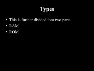 Types
• This is further divided into two parts
• RAM
• ROM
 