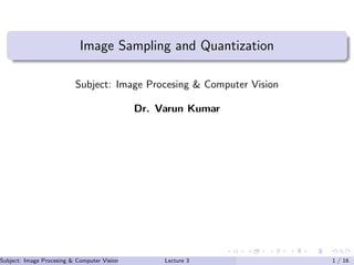 Image Sampling and Quantization
Subject: Image Procesing & Computer Vision
Dr. Varun Kumar
Subject: Image Procesing & Computer Vision Dr. Varun Kumar (IIIT Surat)Lecture 3 1 / 16
 