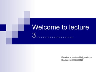 Welcome to lecture
3……………..
//Email us at:umairnsr87@gmail.com
//Contact no:09045562429
 