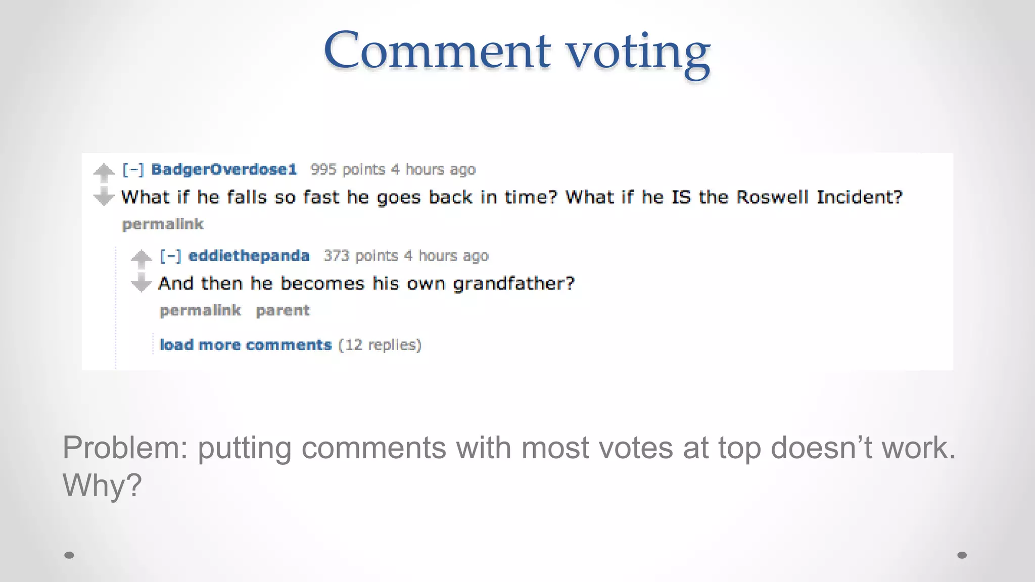 Comment voting
Problem: putting comments with most votes at top doesn’t work.
Why?
 