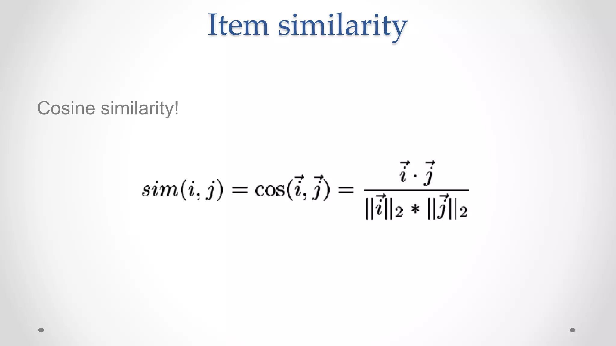 Item similarity
Cosine similarity!
 