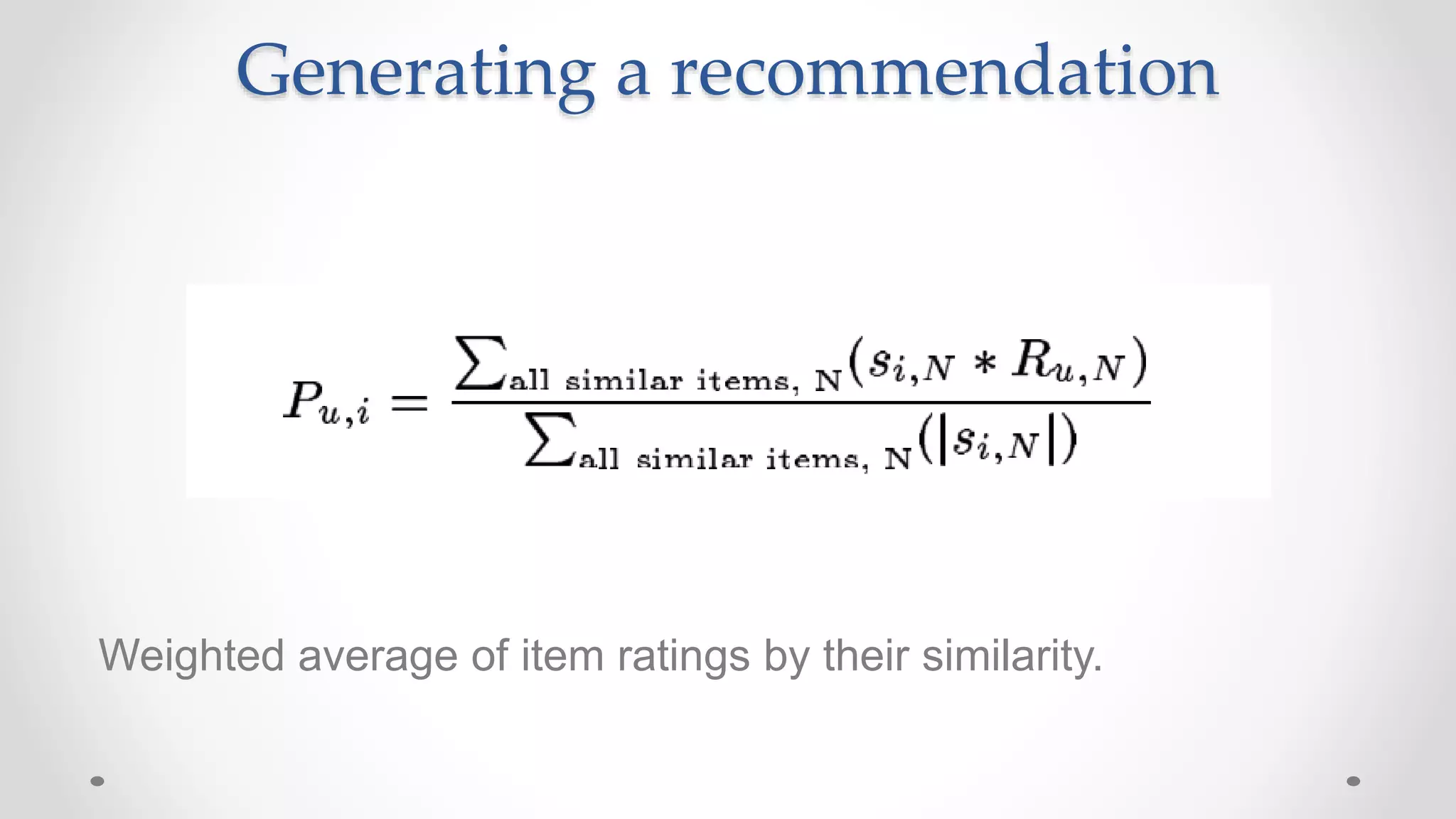 Generating a recommendation
Weighted average of item ratings by their similarity.
 