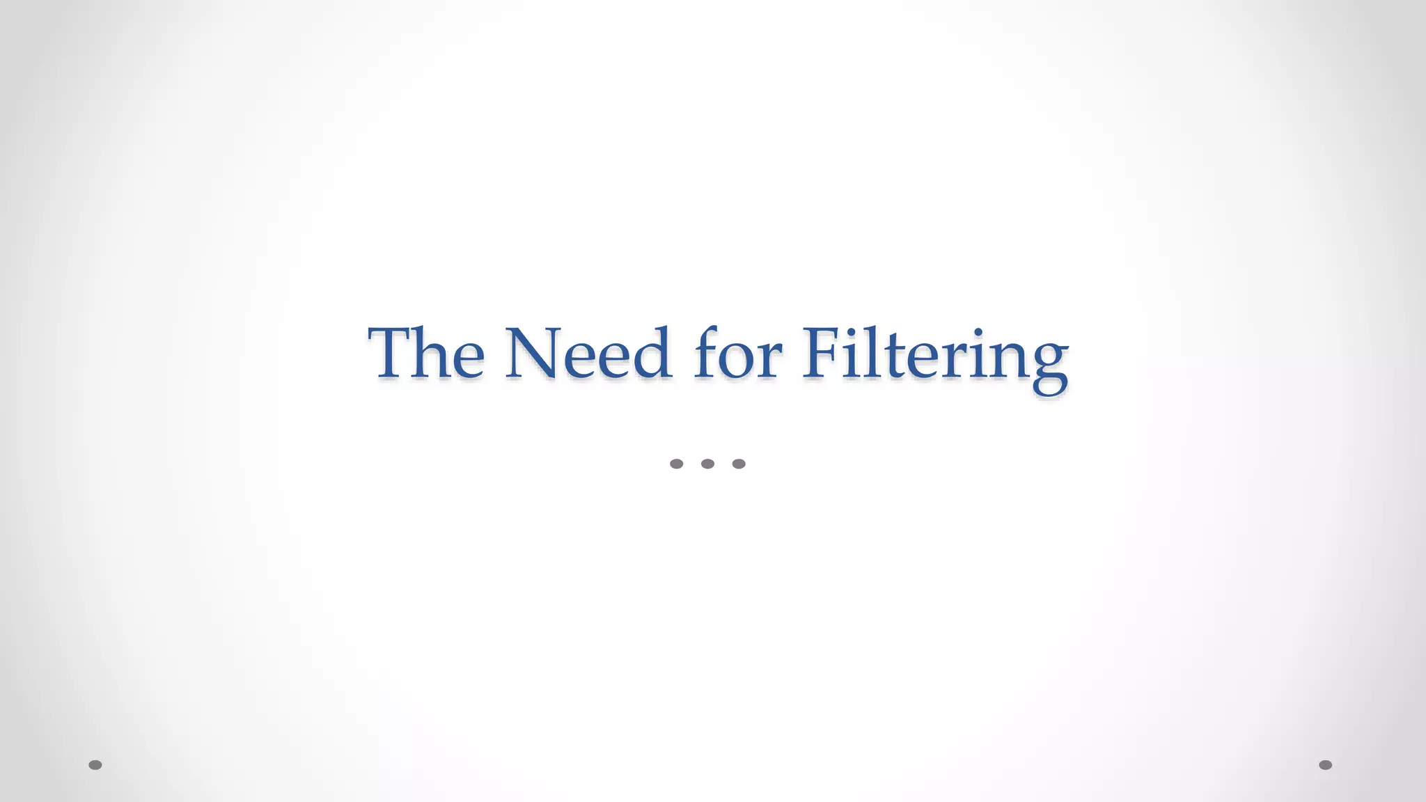 The Need for Filtering
 