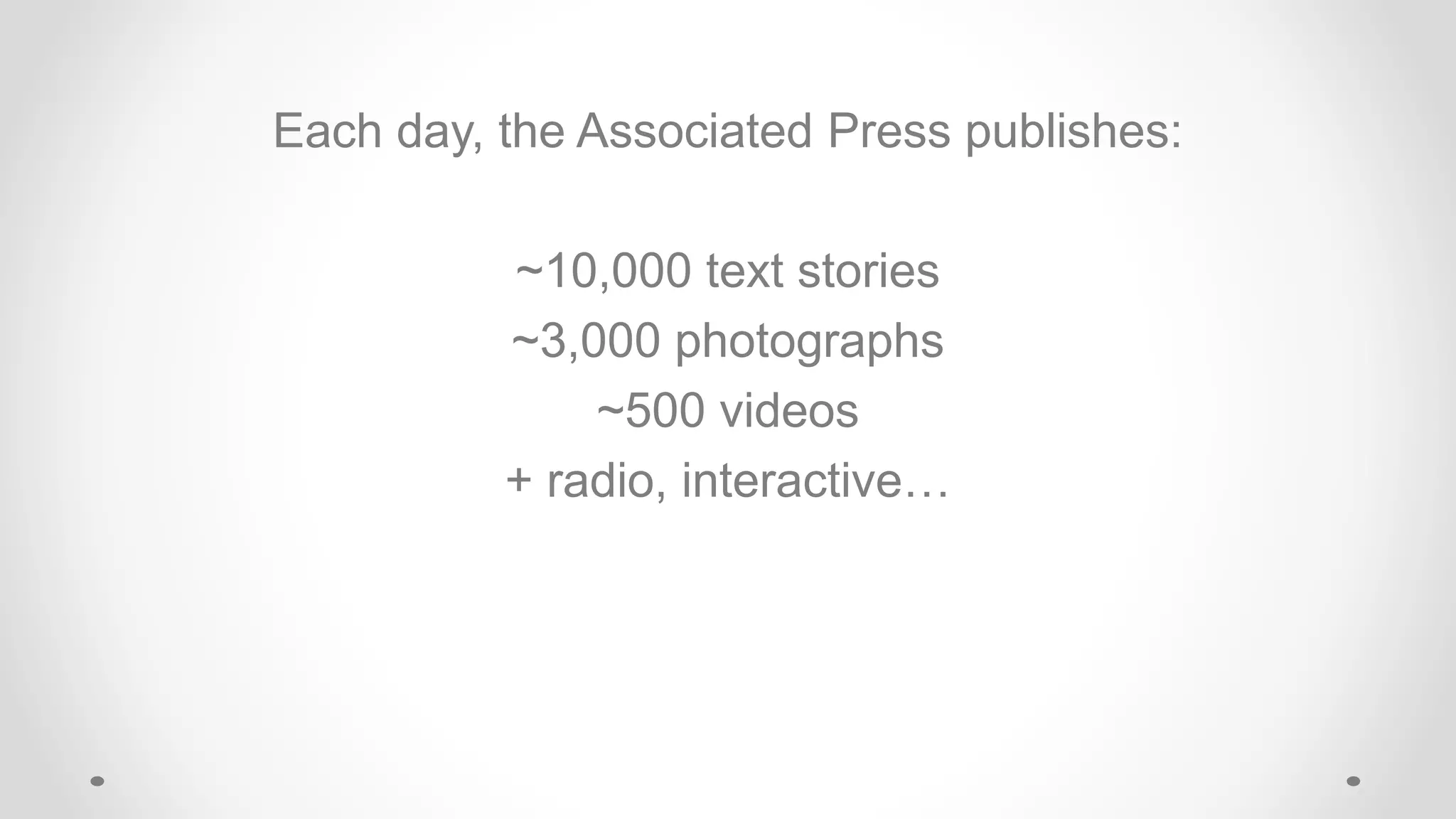 Each day, the Associated Press publishes:
~10,000 text stories
~3,000 photographs
~500 videos
+ radio, interactive…
 
