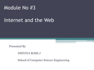 Module No #3
Internet and the Web
Presented By
DHIVIYA ROSE J
School of Computer Science Engineering
 