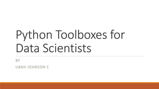 Python Toolboxes for
Data Scientists
BY
UBAH JOHNSON C
 