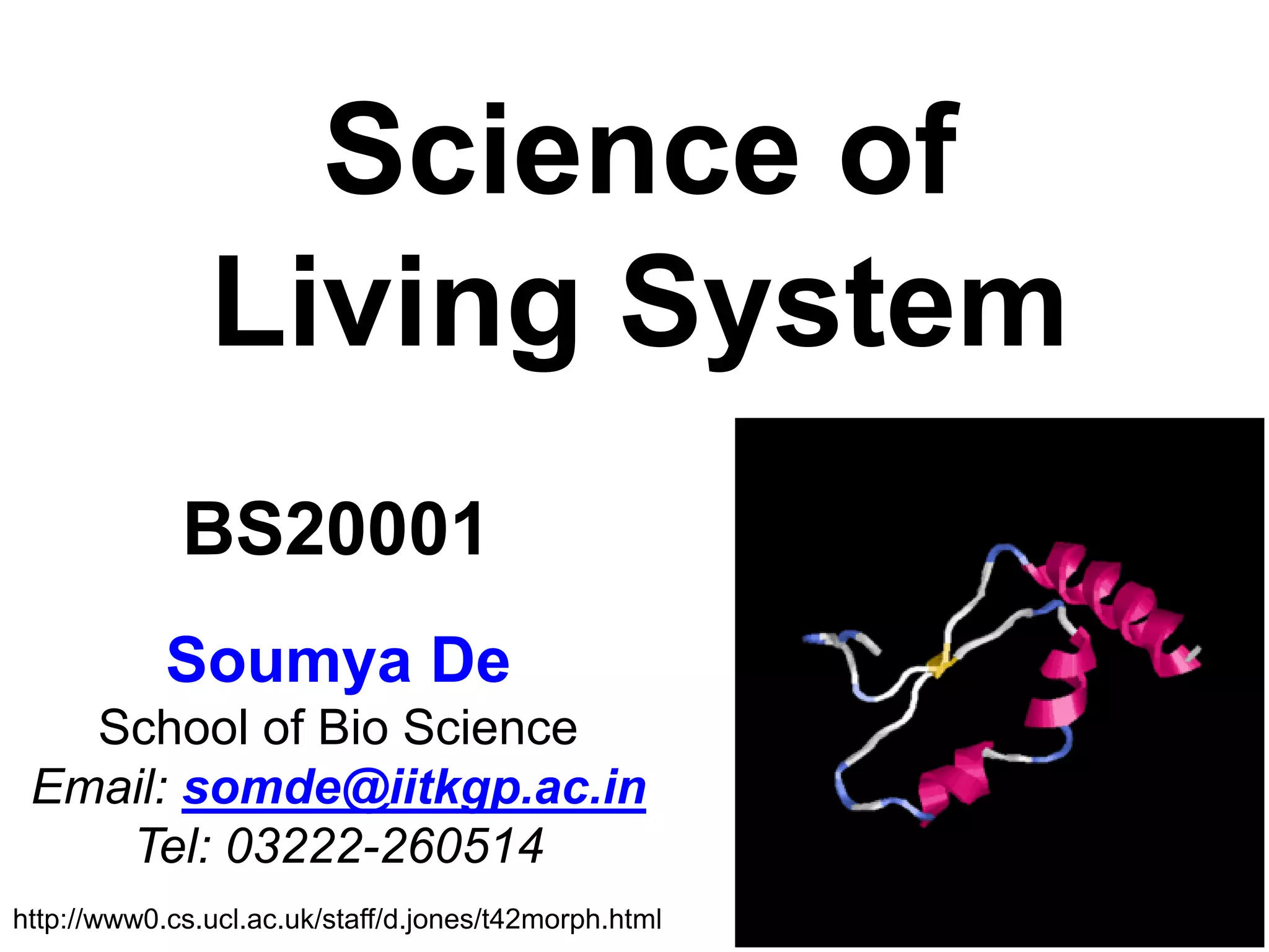 Science of
Living System
Soumya De
School of Bio Science
Email: somde@iitkgp.ac.in
Tel: 03222-260514
BS20001
http://www0.cs.ucl.ac.uk/staff/d.jones/t42morph.html
 