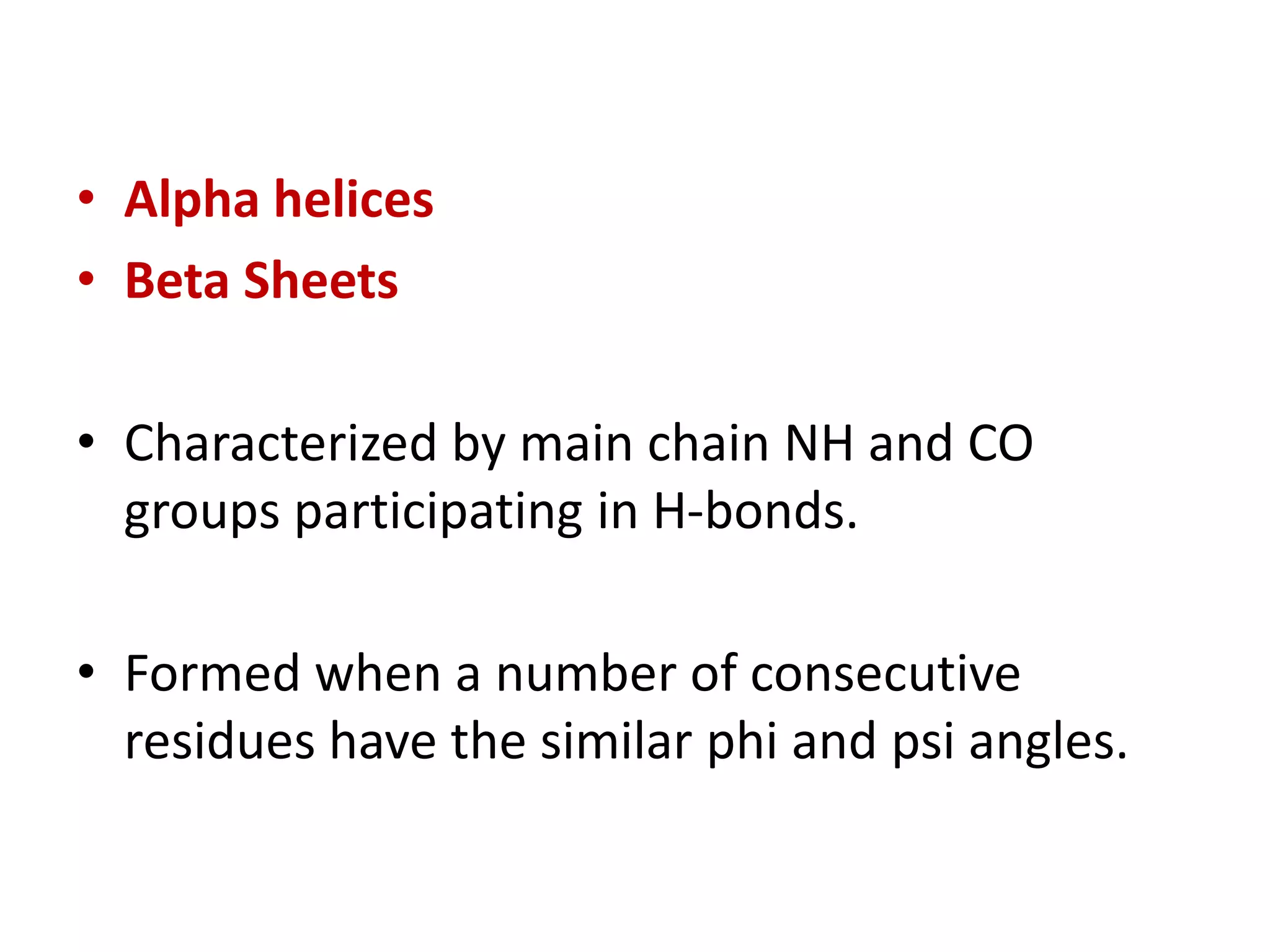 • Alpha helices
• Beta Sheets
• Characterized by main chain NH and CO
groups participating in H-bonds.
• Formed when a number of consecutive
residues have the similar phi and psi angles.
 