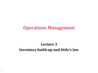 Operations Management
Lecture 3
Inventory build-up and little’s law
1
 