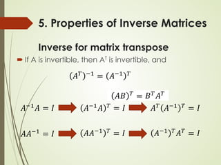 5. Properties of Inverse Matrices
Inverse for matrix transpose
 If A is invertible, then AT is invertible, and
𝐴𝐴−1
𝐴𝐴 = 𝐼𝐼
𝐴𝐴𝐴𝐴−1 = 𝐼𝐼
𝐴𝐴𝐴𝐴 𝑇𝑇 = 𝐵𝐵𝑇𝑇𝐴𝐴𝑇𝑇
𝐴𝐴−1𝐴𝐴 𝑇𝑇 = 𝐼𝐼
𝐴𝐴𝐴𝐴−1 𝑇𝑇 = 𝐼𝐼
𝐴𝐴𝑇𝑇
𝐴𝐴−1 𝑇𝑇
= 𝐼𝐼
𝐴𝐴𝑇𝑇 −1 = 𝐴𝐴−1 𝑇𝑇
𝐴𝐴−1 𝑇𝑇𝐴𝐴𝑇𝑇 = 𝐼𝐼
 