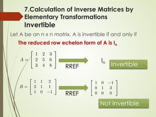 7.Calculation of Inverse Matrices by
Elementary Transformations
Invertible
Let A be an n x n matrix. A is invertible if and only if
The reduced row echelon form of A is In
In
Invertible
Not Invertible
RREF
RREF
 