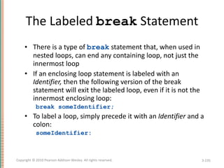 The Labeled  break  Statement <ul><li>There is a type of  break  statement that, when used in nested loops, can end any co...