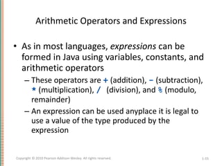 Arithmetic Operators and Expressions <ul><li>As in most languages,  expressions  can be formed in Java using variables, co...
