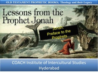 OLD TESTAMENT PROPHETIC BOOKS; Theology and their Legacy
COACH Institute of Intercultural Studies
Hyderabad
Lecture 3
 