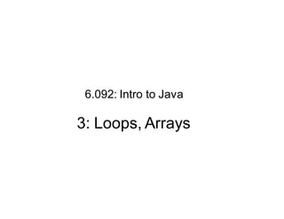 6.092: Intro to Java

3: Loops, Arrays

 