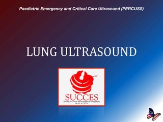 LUNG ULTRASOUND
Paediatric Emergency and Critical Care Ultrasound (PERCUSS)
 