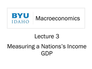 Macroeconomics
Lecture 3
Measuring a Nations’s Income
GDP
 