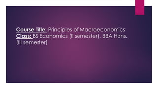 Course Title: Principles of Macroeconomics
Class: BS Economics (II semester), BBA Hons.
(III semester)
 
