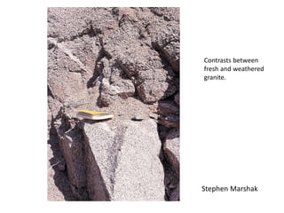 Stephen Marshak
Contrasts between
fresh and weathered
granite.
 