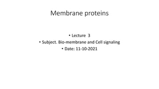 Membrane proteins
• Lecture 3
• Subject. Bio-membrane and Cell signaling
• Date: 11-10-2021
 