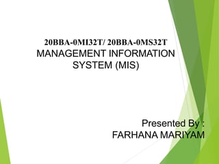 20BBA-0MI32T/ 20BBA-0MS32T
MANAGEMENT INFORMATION
SYSTEM (MIS)
Presented By :
FARHANA MARIYAM
 