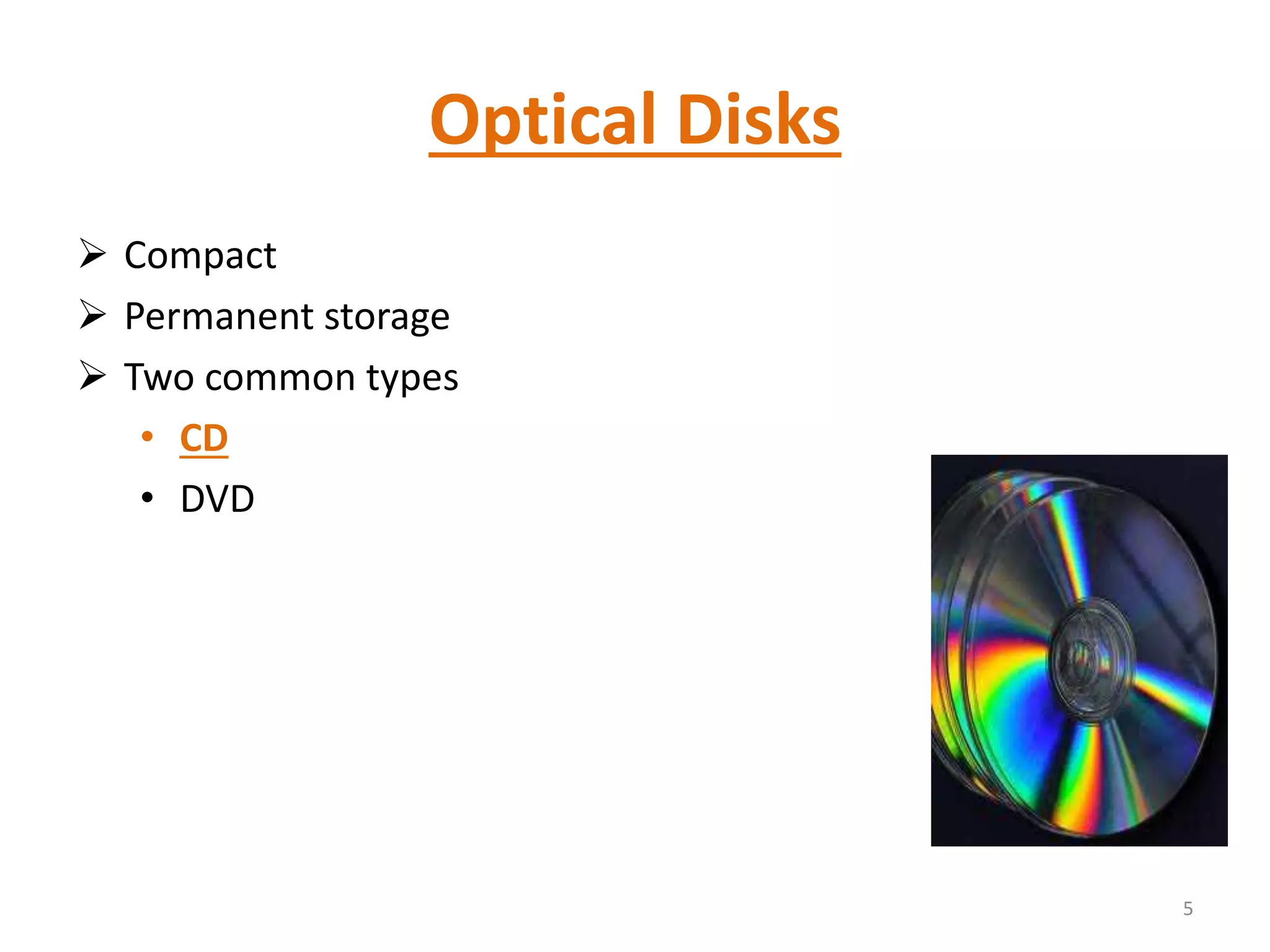 Optical Disks
 Compact
 Permanent storage
 Two common types
• CD
• DVD
5
 