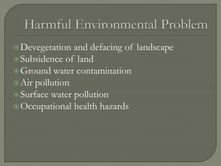 Devegetation and defacing of landscape
Subsidence of land
Ground water contamination
Air pollution
Surface water pollution
Occupational health hazards
 