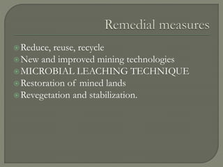 Reduce, reuse, recycle
New and improved mining technologies
MICROBIAL LEACHING TECHNIQUE
Restoration of mined lands
Revegetation and stabilization.
 